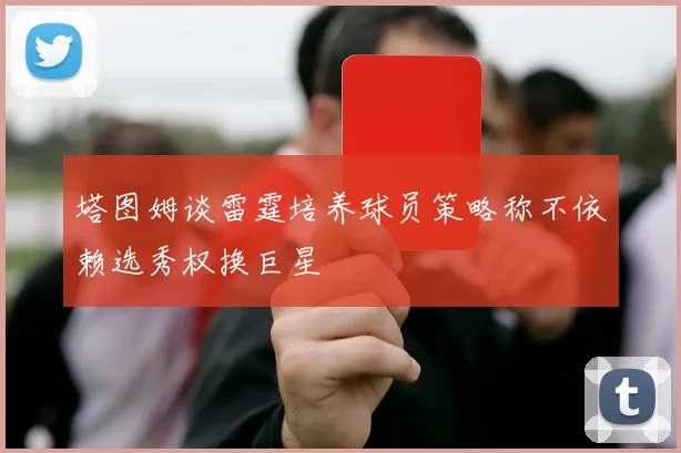 塔图姆谈雷霆培养球员策略称不依赖选秀权换巨星