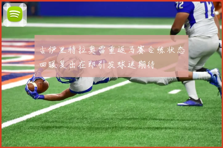 古伊里特拉奥雷重返马赛合练状态回暖复出在即引发球迷期待