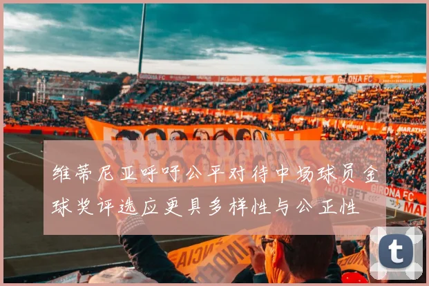 维蒂尼亚呼吁公平对待中场球员金球奖评选应更具多样性与公正性