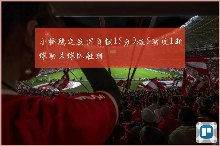 小桥稳定发挥贡献15分9板5助攻1断球助力球队胜利