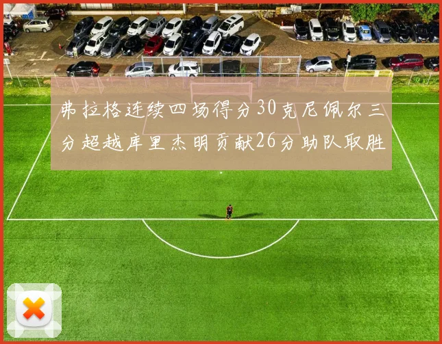 弗拉格连续四场得分30克尼佩尔三分超越库里杰明贡献26分助队取胜