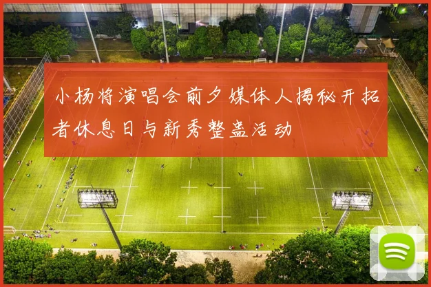 小杨将演唱会前夕媒体人揭秘开拓者休息日与新秀整蛊活动