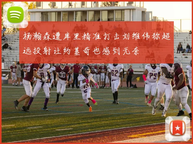 杨瀚森遭库里精准打击刘维伟称超远投射让约基奇也感到无奈
