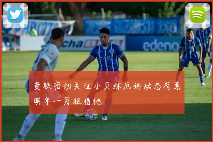 曼联密切关注小贝林厄姆动态有意明年一月租借他