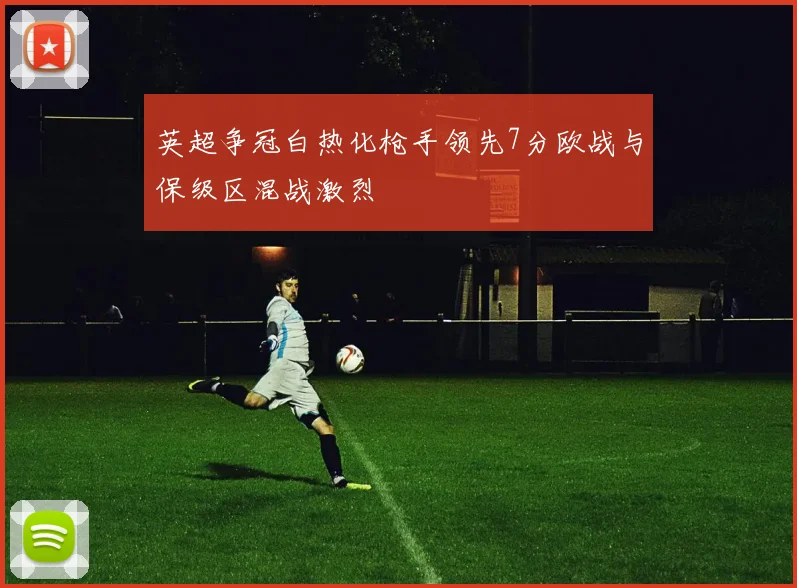 英超争冠白热化枪手领先7分欧战与保级区混战激烈