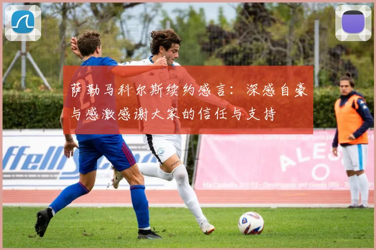 萨勒马科尔斯续约感言：深感自豪与感激感谢大家的信任与支持