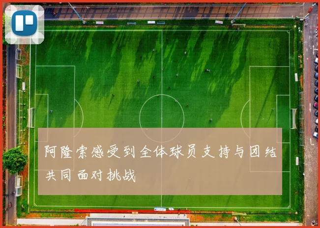 阿隆索感受到全体球员支持与团结共同面对挑战