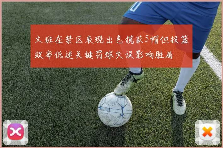 文班在禁区表现出色揽获5帽但投篮效率低迷关键罚球失误影响胜局