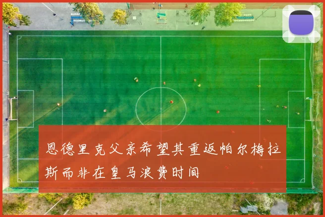 恩德里克父亲希望其重返帕尔梅拉斯而非在皇马浪费时间