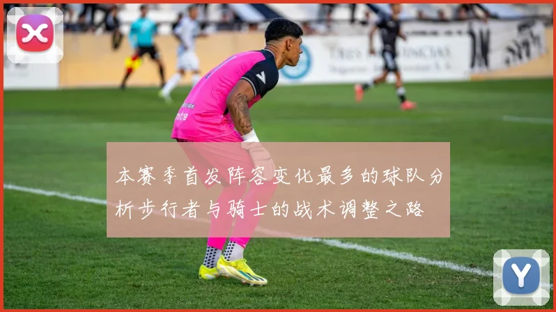 本赛季首发阵容变化最多的球队分析步行者与骑士的战术调整之路