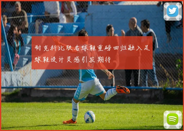 耐克科比联名球鞋重磅回归融入足球鞋设计灵感引发期待