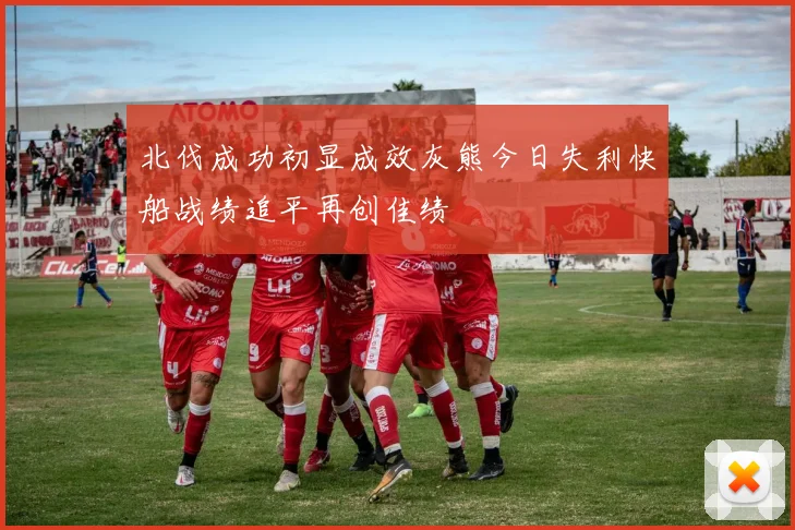 北伐成功初显成效灰熊今日失利快船战绩追平再创佳绩
