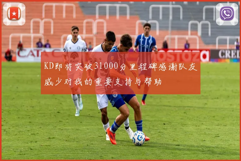 KD即将突破31000分里程碑感谢队友威少对我的重要支持与帮助