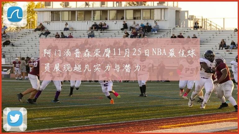阿门汤普森荣膺11月25日NBA最佳球员展现超凡实力与潜力
